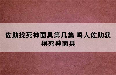 佐助找死神面具第几集 鸣人佐助获得死神面具